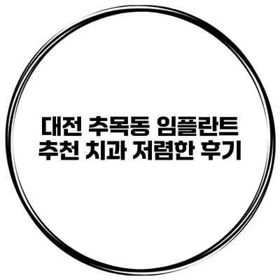 대전 추목동 임플란트 추천 치과 저렴한 후기