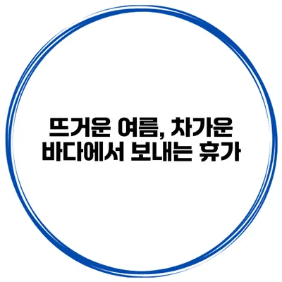 뜨거운 여름, 차가운 바다에서 보내는 휴가