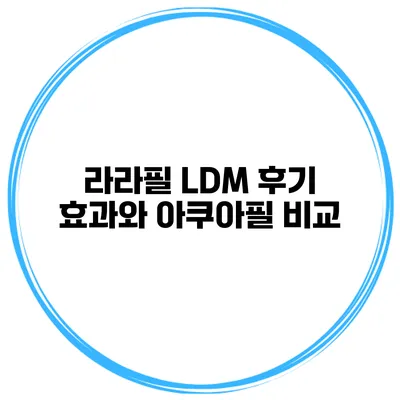 라라필 LDM 후기 효과와 아쿠아필 비교