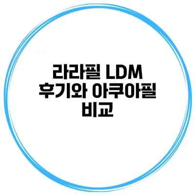 라라필 LDM 후기와 아쿠아필 비교