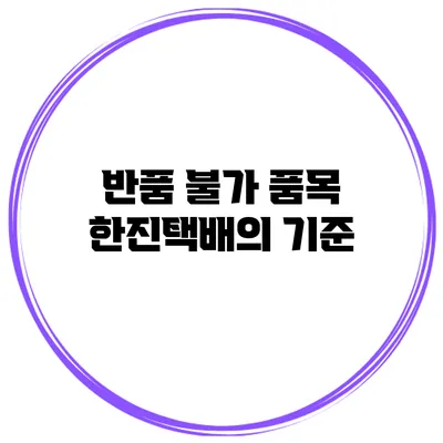 반품 불가 품목: 한진택배의 기준