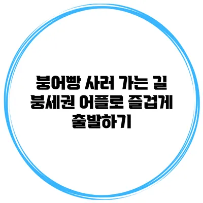 붕어빵 사러 가는 길: 붕세권 어플로 즐겁게 출발하기