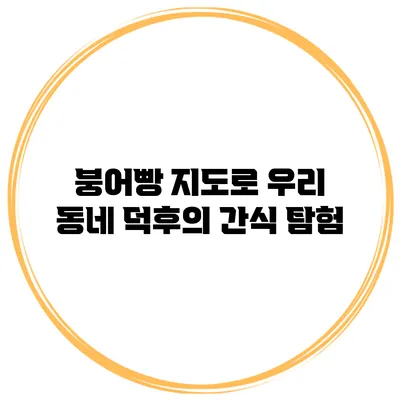 붕어빵 지도로 우리 동네 덕후의 간식 탐험