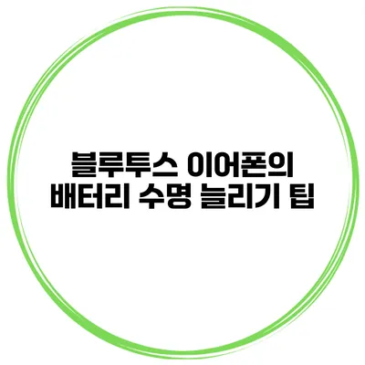 블루투스 이어폰의 배터리 수명 늘리기 팁
