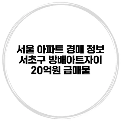 서울 아파트 경매 정보 서초구 방배아트자이 20억원 급매물