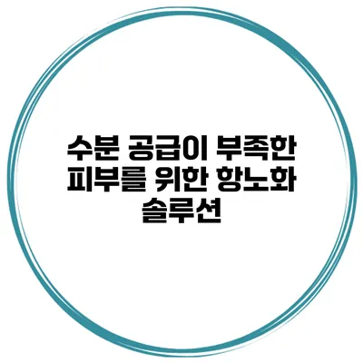 수분 공급이 부족한 피부를 위한 항노화 솔루션