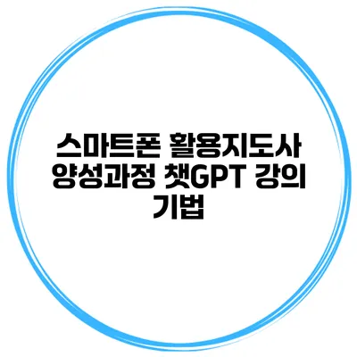 스마트폰 활용지도사 양성과정 챗GPT 강의 기법