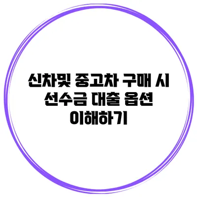신차및 중고차 구매 시 선수금 대출 옵션 이해하기