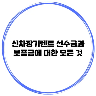 신차장기렌트 선수금과 보증금에 대한 모든 것