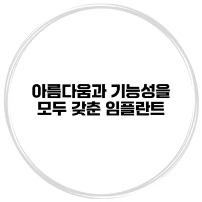아름다움과 기능성을 모두 갖춘 임플란트