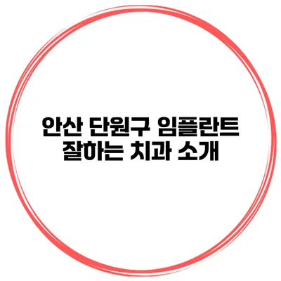 안산 단원구 임플란트 잘하는 치과 소개