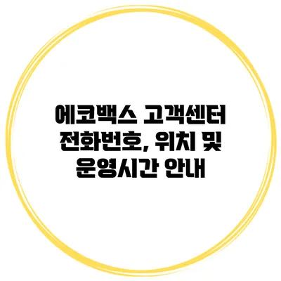 에코백스 고객센터 전화번호, 위치 및 운영시간 안내