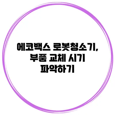 에코백스 로봇청소기, 부품 교체 시기 파악하기