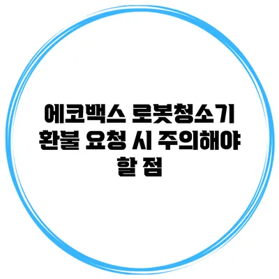 에코백스 로봇청소기 환불 요청 시 주의해야 할 점