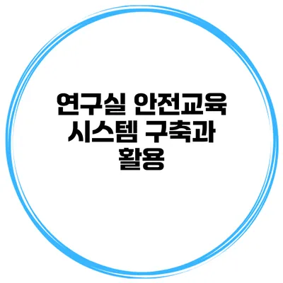 연구실 안전교육 시스템 구축과 활용