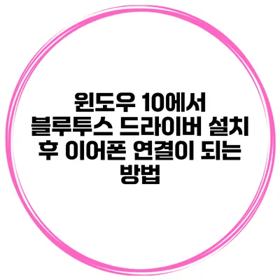윈도우 10에서 블루투스 드라이버 설치 후 이어폰 연결이 되는 방법