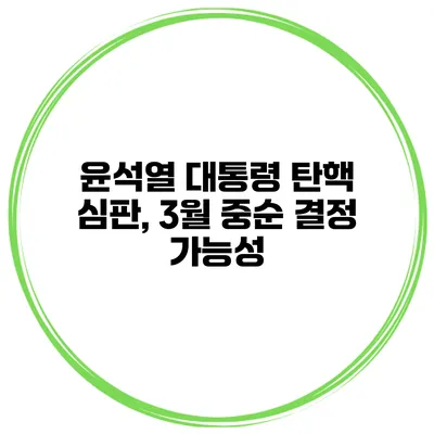 윤석열 대통령 탄핵 심판, 3월 중순 결정 가능성
