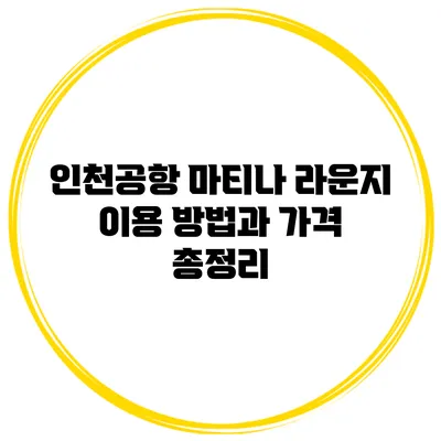 인천공항 마티나 라운지 이용 방법과 가격 총정리