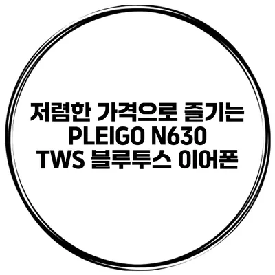 저렴한 가격으로 즐기는 PLEIGO N630 TWS 블루투스 이어폰