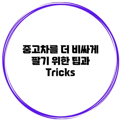 중고차를 더 비싸게 팔기 위한 팁과 Tricks