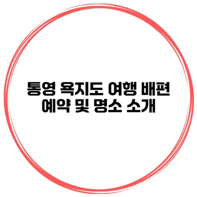 통영 욕지도 여행 배편 예약 및 명소 소개