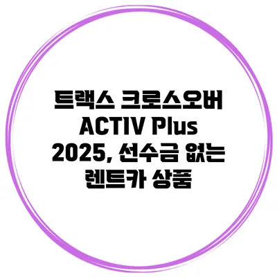 트랙스 크로스오버 ACTIV Plus 2025, 선수금 없는 렌트카 상품