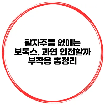 팔자주름 없애는 보톡스, 과연 안전할까? 부작용 총정리