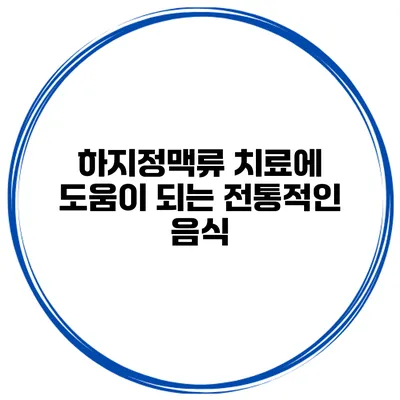 하지정맥류 치료에 도움이 되는 전통적인 음식