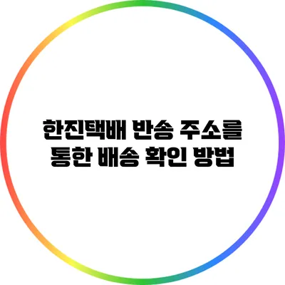 한진택배 반송 주소를 통한 배송 확인 방법