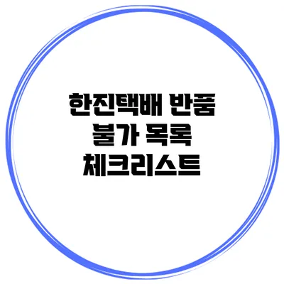 한진택배 반품 불가 목록 체크리스트