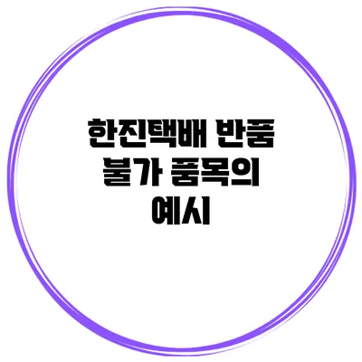 한진택배 반품 불가 품목의 예시