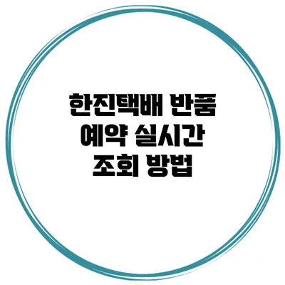 한진택배 반품 예약 실시간 조회 방법