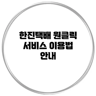 한진택배 원클릭 서비스 이용법 안내