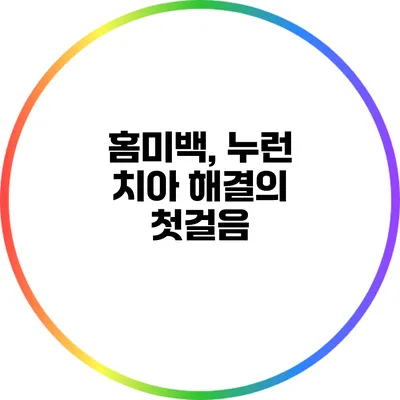 홈미백, 누런 치아 해결의 첫걸음