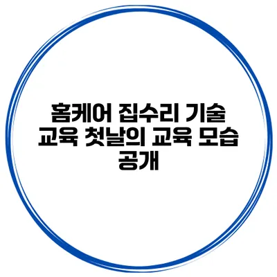 홈케어 집수리 기술 교육 첫날의 교육 모습 공개