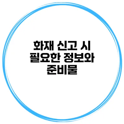 화재 신고 시 필요한 정보와 준비물