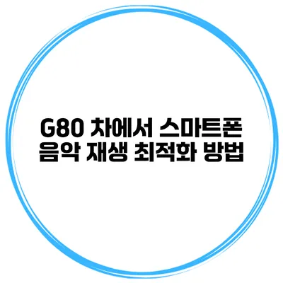 G80 차에서 스마트폰 음악 재생 최적화 방법