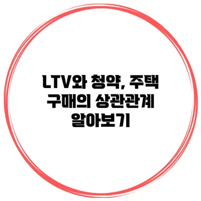 LTV와 청약, 주택 구매의 상관관계 알아보기