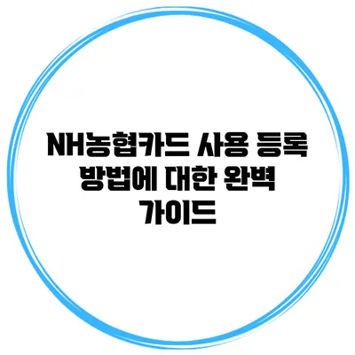 NH농협카드 사용 등록 방법에 대한 완벽 가이드