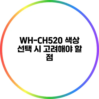 WH-CH520 색상 선택 시 고려해야 할 점