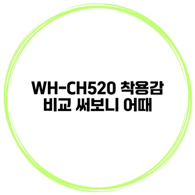 WH-CH520 착용감 비교 써보니 어때?