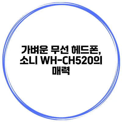 가벼운 무선 헤드폰, 소니 WH-CH520의 매력