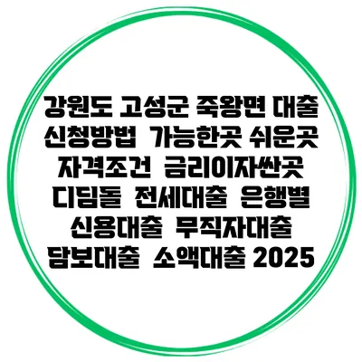 강원도 고성군 죽왕면 대출 신청방법 | 가능한곳 쉬운곳 | 자격조건 | 금리이자싼곳 | 디딤돌 | 전세대출 | 은행별 신용대출 | 무직자대출 | 담보대출 | 소액대출 2025