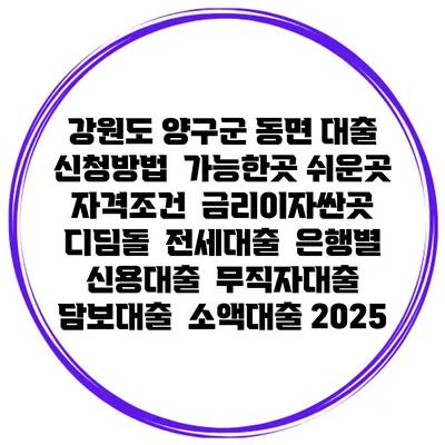 강원도 양구군 동면 대출 신청방법 | 가능한곳 쉬운곳 | 자격조건 | 금리이자싼곳 | 디딤돌 | 전세대출 | 은행별 신용대출 | 무직자대출 | 담보대출 | 소액대출 2025
