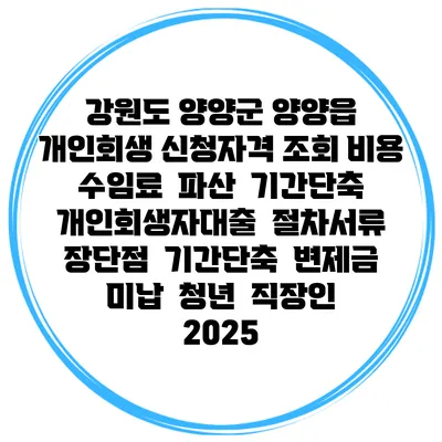 강원도 양양군 양양읍 개인회생 신청자격 조회 비용 수임료 | 파산 | 기간단축 | 개인회생자대출 | 절차서류 | 장단점 | 기간단축 | 변제금 미납 | 청년 | 직장인 2025