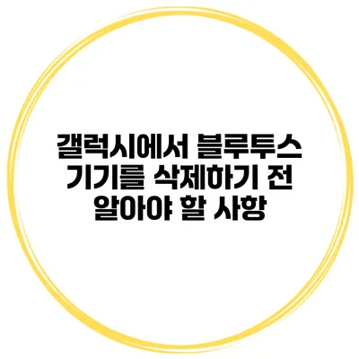 갤럭시에서 블루투스 기기를 삭제하기 전 알아야 할 사항