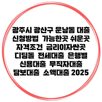 광주시 광산구 운남동 대출 신청방법 | 가능한곳 쉬운곳 | 자격조건 | 금리이자싼곳 | 디딤돌 | 전세대출 | 은행별 신용대출 | 무직자대출 | 담보대출 | 소액대출 2025
