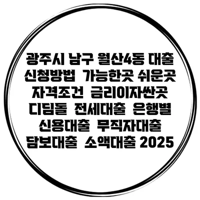 광주시 남구 월산4동 대출 신청방법 | 가능한곳 쉬운곳 | 자격조건 | 금리이자싼곳 | 디딤돌 | 전세대출 | 은행별 신용대출 | 무직자대출 | 담보대출 | 소액대출 2025