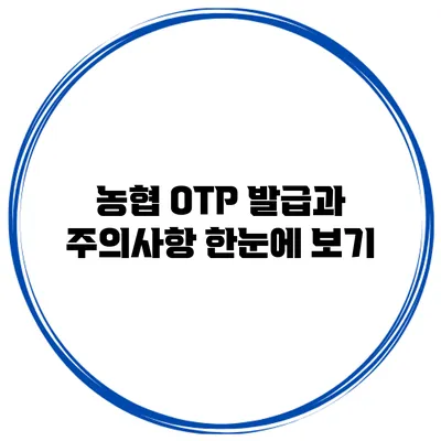농협 OTP 발급과 주의사항 한눈에 보기