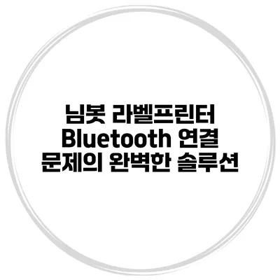 님봇 라벨프린터 Bluetooth 연결 문제의 완벽한 솔루션